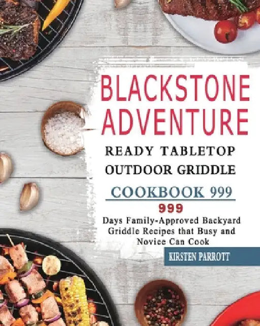 Blackstone Adventure Ready Tabletop Outdoor Griddle Cookbook 999: 999 Days Family-Approved Backyard Griddle Recipes that Busy and Novice Can Cook by Kirsten Parrott
