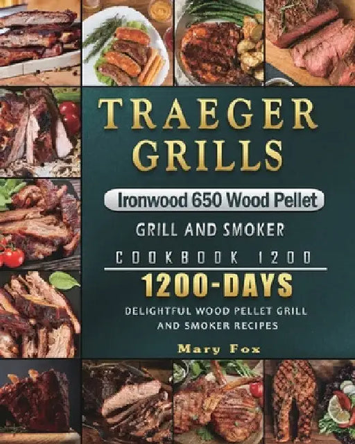 Traeger Grills Ironwood 650 Wood Pellet Grill and Smoker Cookbook 1200: 1200 Days Delightful Wood Pellet Grill and Smoker Recipes by Mary Fox