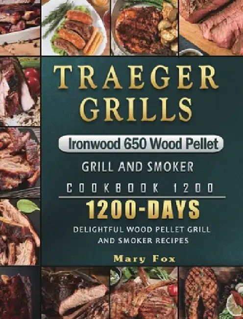 Traeger Grills Ironwood 650 Wood Pellet Grill and Smoker Cookbook 1200: 1200 Days Delightful Wood Pellet Grill and Smoker Recipes by Mary Fox