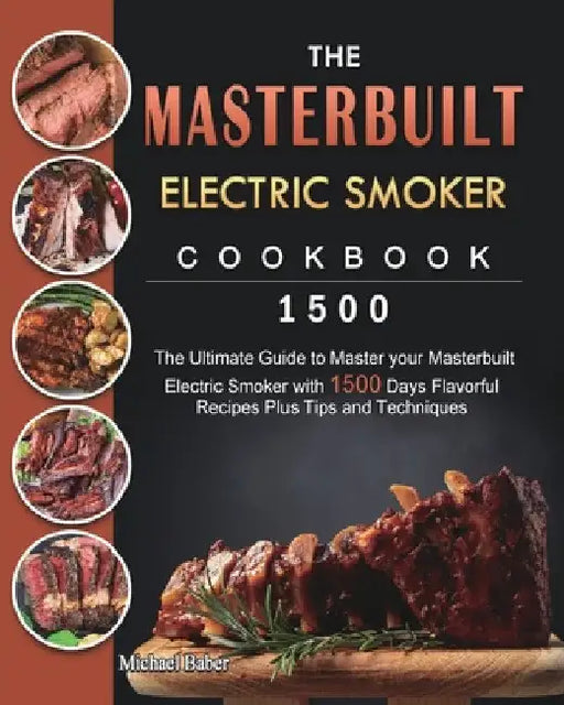 The Masterbuilt Electric Smoker Cookbook 1500: The Ultimate Guide to Master your Masterbuilt Electric Smoker with 1500 Days Flavorful Recipes Plus Tip by Michael Baber