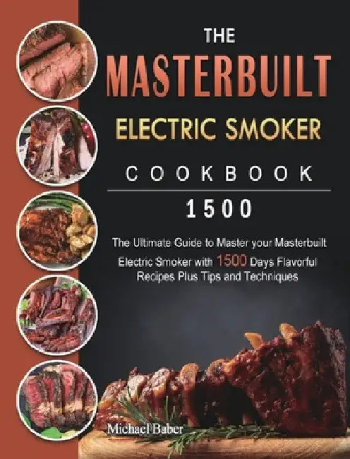 The Masterbuilt Electric Smoker Cookbook 1500: The Ultimate Guide to Master your Masterbuilt Electric Smoker with 1500 Days Flavorful Recipes Plus Tip by Michael Baber
