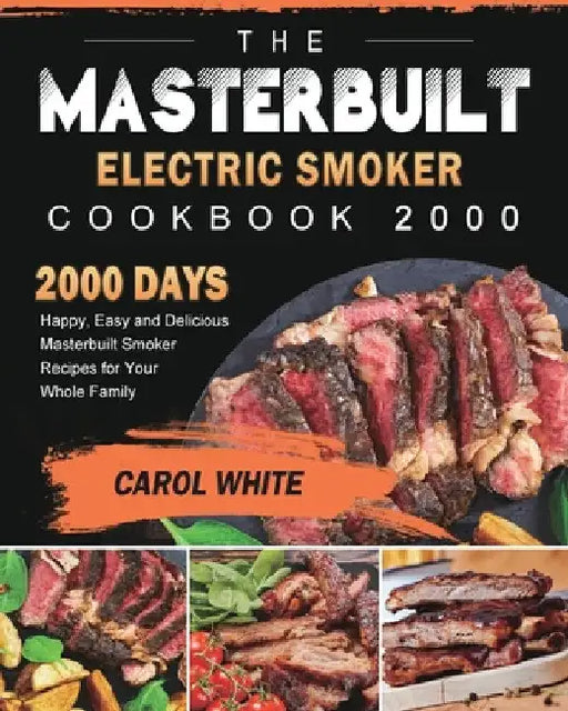 The Masterbuilt Electric Smoker Cookbook 2000: 2000 Days Happy, Easy and Delicious Masterbuilt Smoker Recipes for Your Whole Family by Carol White