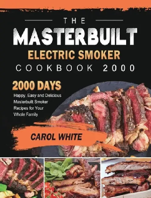The Masterbuilt Electric Smoker Cookbook 2000: 2000 Days Happy, Easy and Delicious Masterbuilt Smoker Recipes for Your Whole Family by Carol White