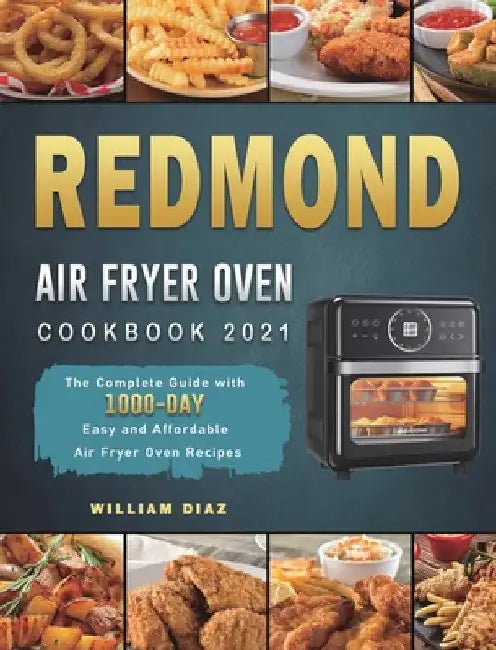 REDMOND Air Fryer Oven Cookbook 2021: The Complete Guide with 1000-Day Easy and Affordable Air Fryer Oven Recipes by William Diaz