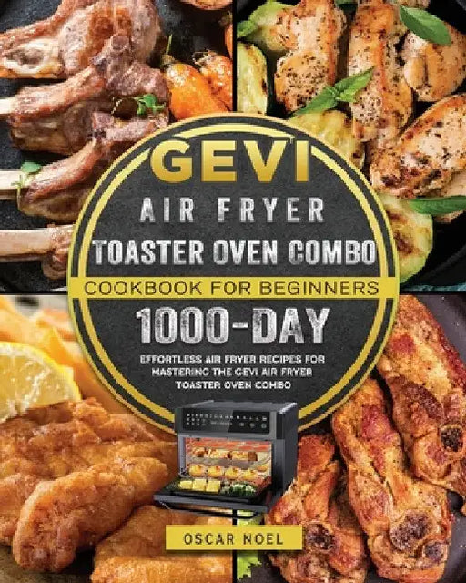 Gevi Air Fryer Toaster Oven Combo Cookbook for Beginners: 1000-Day Effortless Air Fryer Recipes for Mastering the Gevi Air Fryer Toaster Oven Combo by Oscar Noel