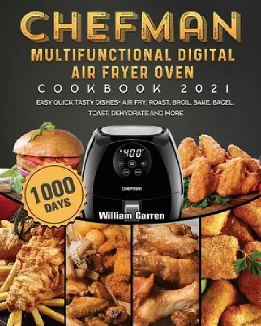 Chefman Multifunctional Digital Air Fryer Oven Cookbook 2021: 1000-Day Easy Quick Tasty Dishes- Air Fry, Roast, Broil, Bake, Bagel, Toast, Dehydrate a by William Garren