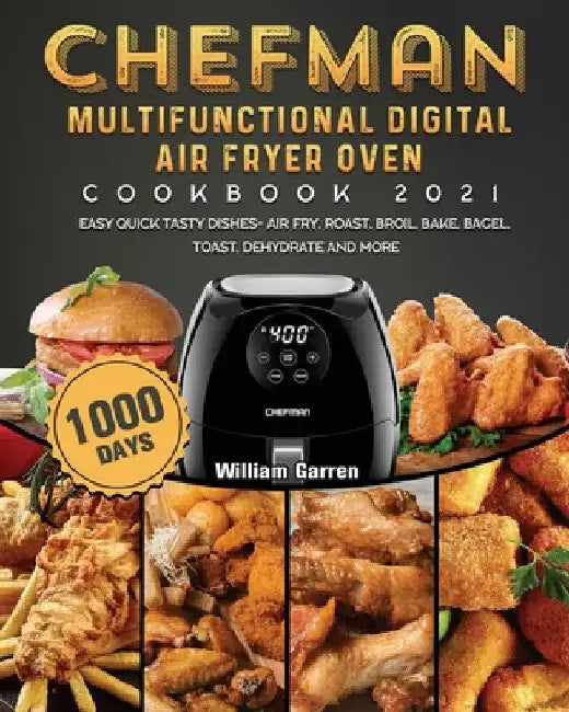 Chefman Multifunctional Digital Air Fryer Oven Cookbook 2021: 1000-Day Easy Quick Tasty Dishes- Air Fry, Roast, Broil, Bake, Bagel, Toast, Dehydrate a by William Garren