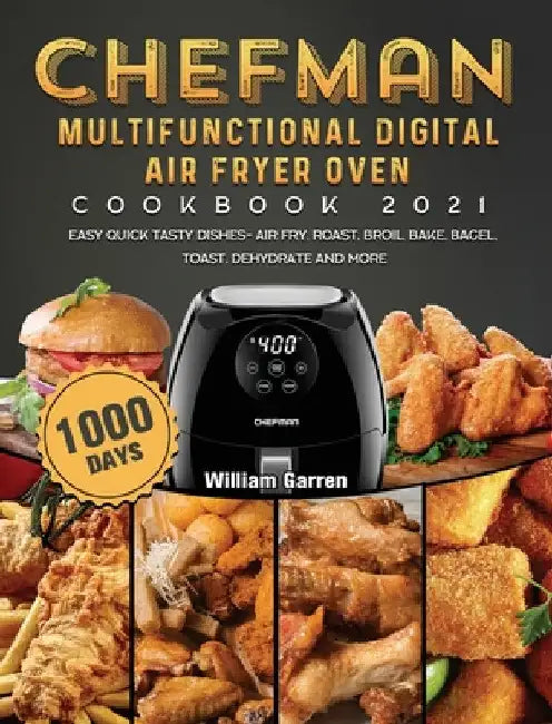 Chefman Multifunctional Digital Air Fryer Oven Cookbook 2021: 1000-Day Easy Quick Tasty Dishes- Air Fry, Roast, Broil, Bake, Bagel, Toast, Dehydrate a by William Garren
