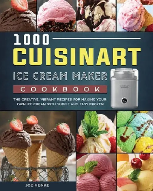 1000 Cuisinart Ice Cream Maker Cookbook: The Creative, Vibrant Recipes for Making Your Own Ice Cream with Simple and Easy Frozen by Joe Menke