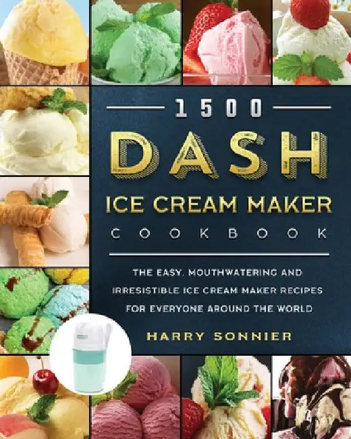 1500 DASH Ice Cream Maker Cookbook: The Easy, Mouthwatering and Irresistible Ice Cream Maker Recipes for Everyone Around the World by Harry Sonnier