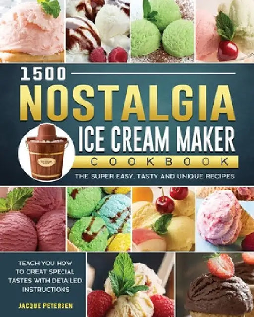 1500 Nostalgia Ice Cream Maker Cookbook: The Super Easy, Tasty and Unique Recipes to Teach You How to Creat Special Tastes with Detailed Instructions by Jacque Petersen