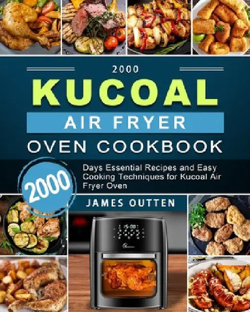 2000 Kucoal Air Fryer Oven Cookbook: 2000 Days Essential Recipes and Easy Cooking Techniques for Kucoal Air Fryer Oven by James Outten