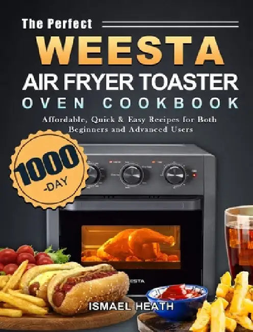 The Perfect WEESTA Air Fryer Toaster Oven Cookbook: 1000-Day Affordable, Quick & Easy Recipes for Both Beginners and Advanced Users by Ismael Heath