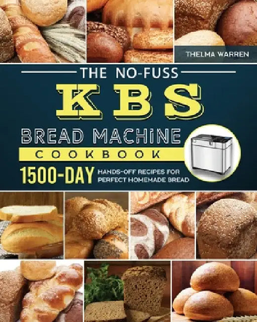 The No-Fuss KBS Bread Machine Cookbook: 1500-Day Hands-Off Recipes for Perfect Homemade Bread by Thelma Warren