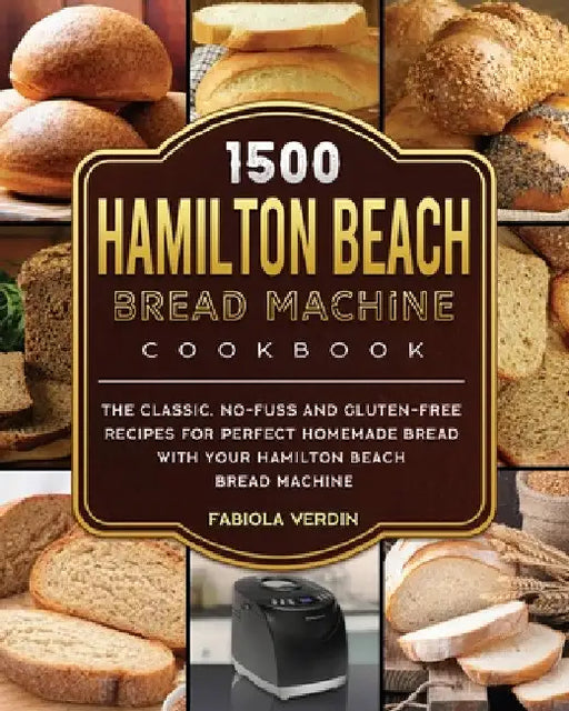 1500 Hamilton Beach Bread Machine Cookbook: The Classic, No-Fuss and Gluten-Free Recipes for Perfect Homemade Bread with Your Hamilton Beach Bread Mac by Fabiola Verdin