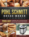 The Easy Pohl Schmitt Bread Maker Cookbook: 2000-Day Affordable, Easy & Delicious Recipes for your Pohl Schmitt Bread Maker by Patrick Tolbert
