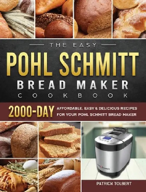 The Easy Pohl Schmitt Bread Maker Cookbook: 2000-Day Affordable, Easy & Delicious Recipes for your Pohl Schmitt Bread Maker by Patrick Tolbert