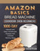 Amazon Basics Bread Machine Cookbook For Beginners: 1000-Day Newest and Easy Homemade Recipes with Detailed Making Steps by Russell Vance