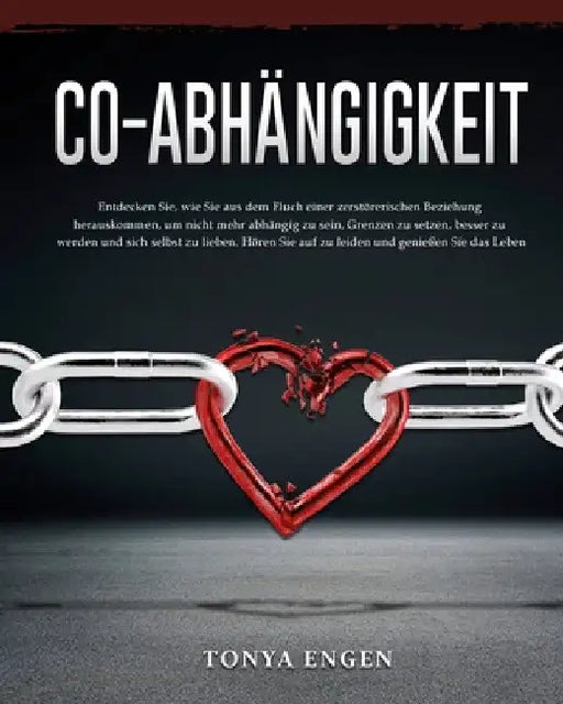 Co-Abhängigkeit: Entdecken Sie, wie Sie aus dem Fluch einer zerstörerischen Beziehung herauskommen, um nicht mehr abhängig zu sein, Gre by Tonya Engen