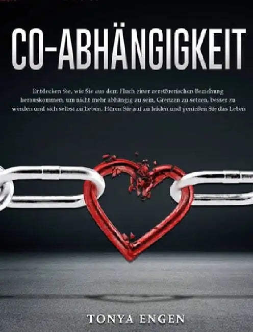 Co-Abhängigkeit: Entdecken Sie, wie Sie aus dem Fluch einer zerstörerischen Beziehung herauskommen, um nicht mehr abhängig zu sein, Gre by Tonya Engen
