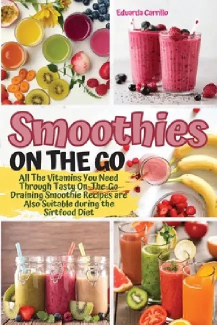 Smoothies on the Go: All The Vitamins You Need Through Tasty On-The-Go Draining Smoothie Recipes are Also Suitable during the Sirtfood Diet. by Eduarda Carrillo