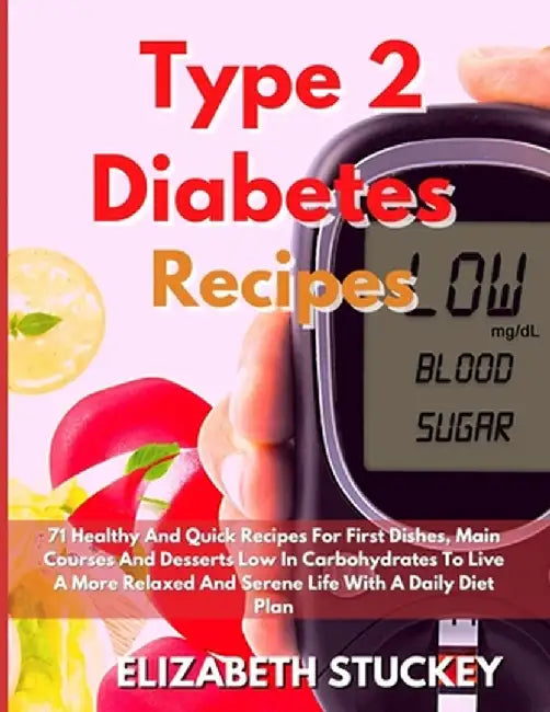 Type 2 Diabetes Recipes: 71 Healthy And Quick Recipes For First Dishes, Main Courses And Desserts Low In Carbohydrates To Live A More Relaxed A by Elizabeth Stuckey