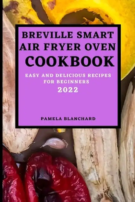 Breville Smart Air Fryer Oven Cookbook 2022: Easy and Delicious Recipes for Beginners by Pamela Blanchard