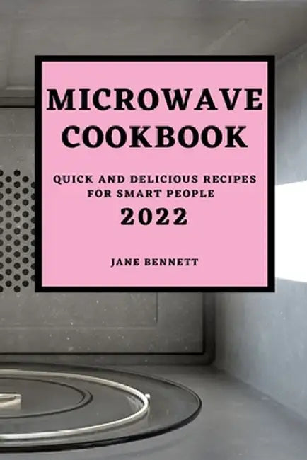 Microwave Cookbook 2022: Quick and Delicious Recipes for Smart People by Jane Bennett