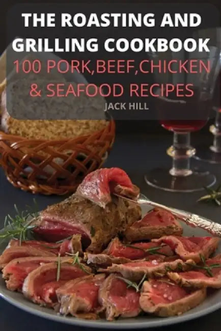 The Roasting and Grilling Cookbook by Jack Hill