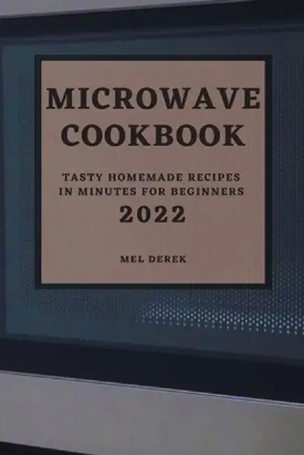 Microwave Cookbook 2022: Speedy and Delicious Recipes for Busy People by Mel Derek