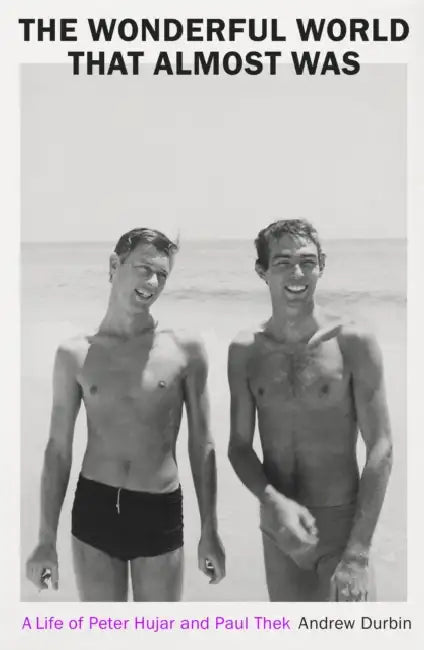 The Wonderful World that Almost Was: A Life of Peter Hujar and Paul Thek by Andrew Durbin