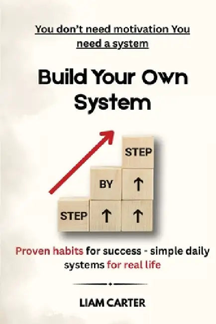 Built Your Own System: Proven Habits for Succes, Simple Daily Systems for Real Life by Liam Carter