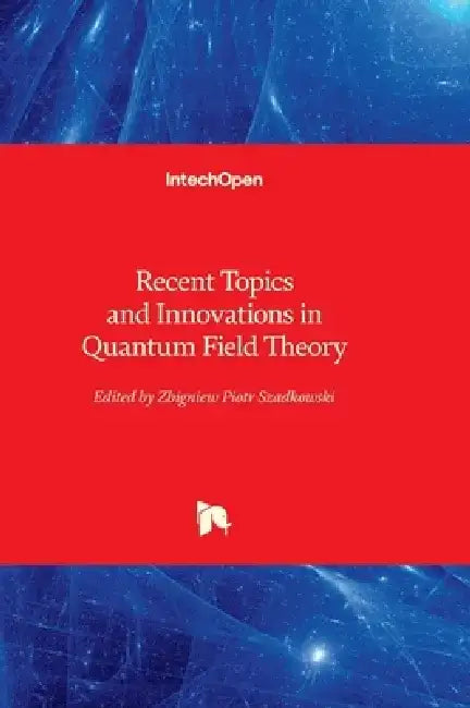 Recent Topics and Innovations in Quantum Field Theory by Zbigniew Piotr Szadkowski
