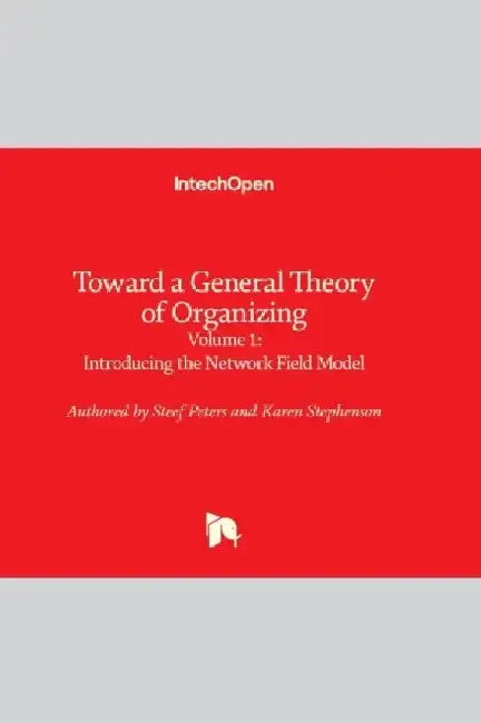 Toward a General Theory of Organizing - Volume 1: Introducing the Network Field Model by Karen Stephenson