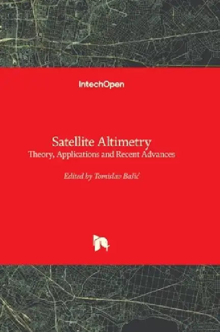 Satellite Altimetry - Theory, Applications and Recent Advances by Tomislav Basic