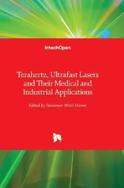 Terahertz, Ultrafast Lasers and Their Medical and Industrial Applications by Sulaiman Wadi Harun