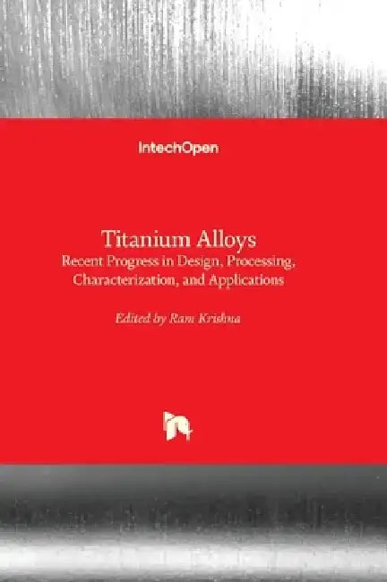 Titanium Alloys - Recent Progress in Design, Processing, Characterization, and Applications by Ram Krishna