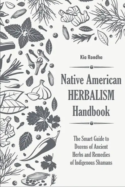 Native american herbalist's handbook: The smart guide to dozens of ancient herbs and remedies of indigenous shamans by Kia Rondha