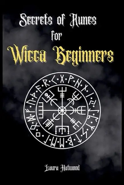 Secrets of Runes for Wicca Beginners: Start to learn how to Use Runes if you are an absolute wicca Beginner. How to become a Witch with the Ancient Kn by Laura Hatwood