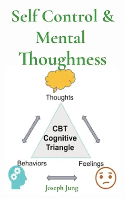Self Control & Mental Thoughness: How does CBT help you deal with overwhelming problems in a more positive way by Joseph Jung