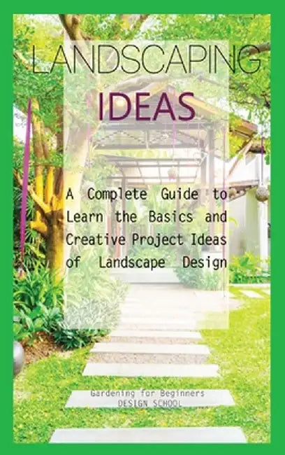 Landscaping Ideas for Beginners: A Complete Guide to Learn the Basics and Creative Project Ideas of Landscape Design by Gardening For Beginners Design School