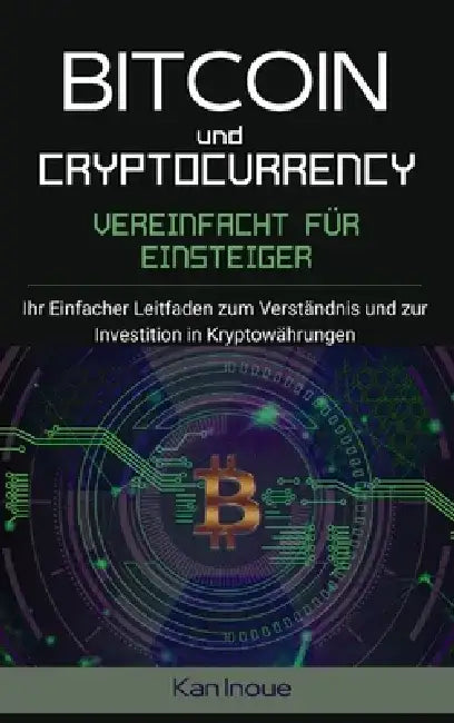 Bitcoin und Cryptocurrency Vereinfacht fur Einsteiger: Ihr einfacher Leitfaden zum Verständnis und zur Investition in Kryptowährungen. (Hardcover). by Kan Inoue