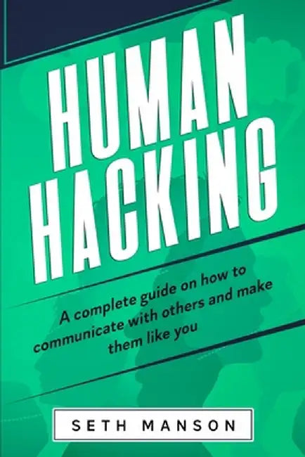 Human Hacking: A Complete Guide on How to Communicate with Others and Make Them Like You by Seth Manson