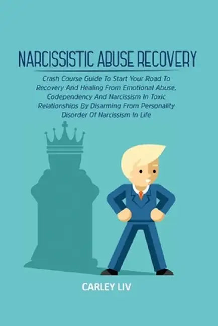 Narcissistic Abuse Recovery: Crash Course Guide To Start Your Road To Recovery And Healing From Emotional Abuse, Codependency And Narcissism In Tox by Carley LIV
