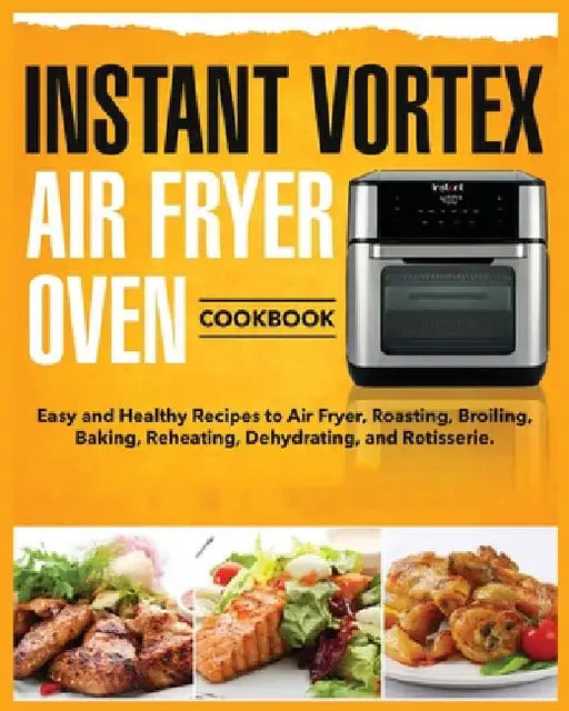 Instant Vortex Air Fryer Oven Cookbook: Easy and Healthy Recipes to Air Fryer, Roasting, Broiling, Baking, Reheating, Dehydrating, and Rotisserie by Tess Kinsman