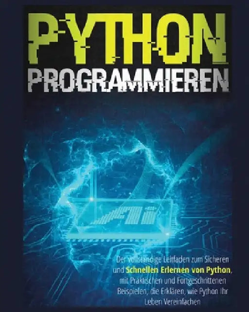 Python Programmieren: Der vollständige Leitfaden zum sicheren und schnellen Erlernen von Python, Mit Praktischen und Fortgeschrittenen Beisp by Garrit Wehner