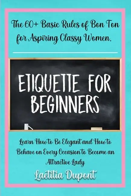Etiquette for beginners: The 60+ Basic Rules of Bon Ton for Aspiring Classy Women. Learn How to Be Elegant and How to Behave on Every Occasion by Laetitia DuPont