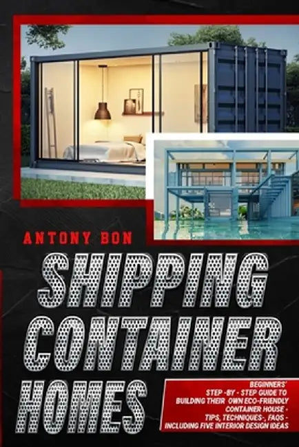 Shipping Container Homes: Shipping Container Homes for Beginners: The Ultimate Guide to Shipping Container Home Plans and Designs by Antony Boun