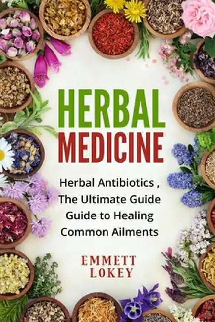 Herbal Medicine: Herbal Antibiotics, The Ultimate Guide Guide to Healing Common Ailments by Emmett Lokey