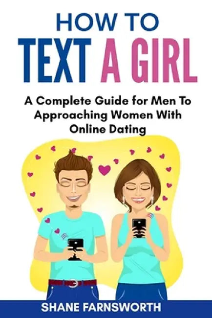 How to Text a Girl: A Complete Guide for Men To Approaching Women With Online Dating by Shane Farnsworth